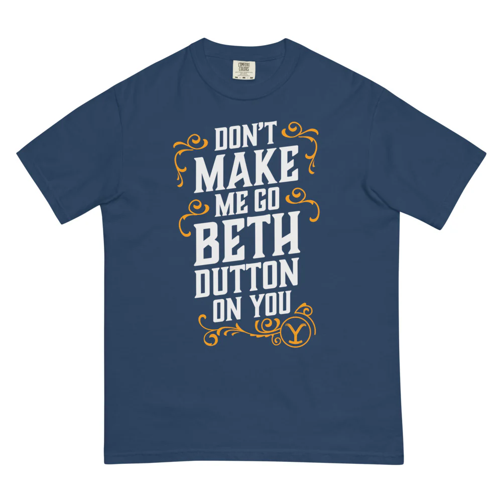 Yellowstone Don't Make Me Go Beth Dutton On You Unisex Comfort Colors T-Shirt